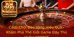 Cach Choi Ao Vang Hieu Qua Kham Pha The Gioi Game Ay Thu Vi Tai 999Bet