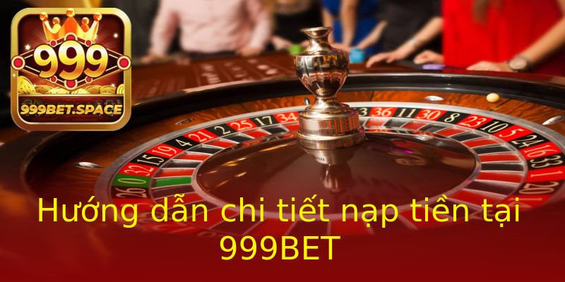 Hướng dẫn chi tiết nạp tiền tại 999BET Hướng dẫn chi tiết nạp tiền tại 999BET