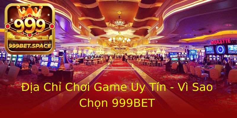 Địa Chỉ Chơi Game Uy Tín - Vì Sao Chọn 999BET Địa Chỉ Chơi Game Uy Tín - Vì Sao Chọn 999BET