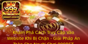 Kham Pha Cach Truy Cap Vao Website Khi Bi Chan Giai Phap An Toan Cho Nguoi Choi 999Bet