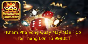 Kham Pha Vong Quay May Man Co Hoi Thang Lon Tu 999Bet