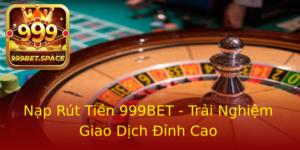 Nap Rut Tien 999Bet Trai Nghiem Giao Dich Inh Cao