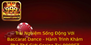 Trai Nghiem Song Ong Voi Baccarat Dance Hanh Trinh Kham Pha The Gioi Casino Tai 999Bet